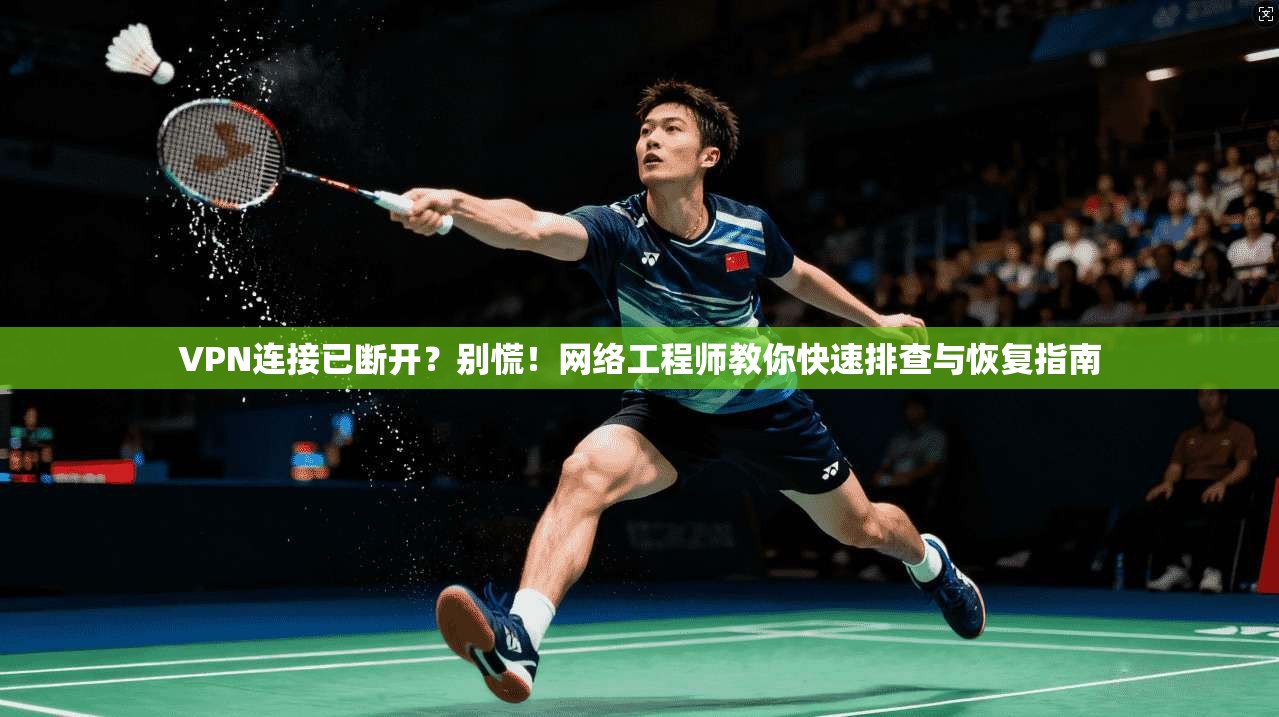 VPN连接已断开？别慌！网络工程师教你快速排查与恢复指南