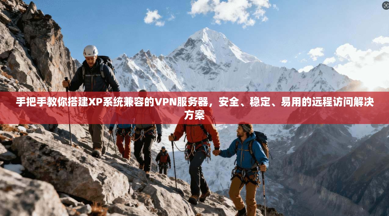 手把手教你搭建XP系统兼容的VPN服务器,安全、稳定、易用的远程访问解决方案 手把手教你搭建XP系统兼容的VPN服务器,安全、稳定、易用的远程访问解决方案