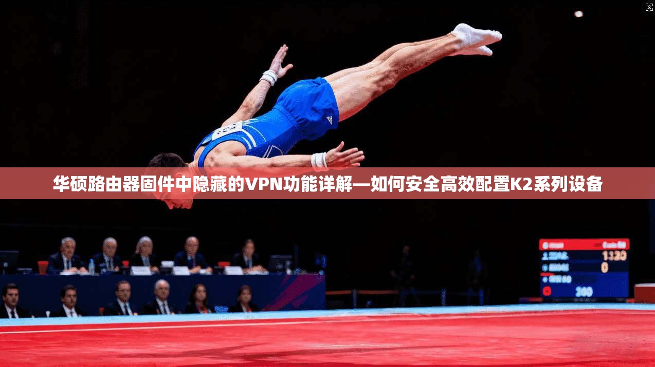 华硕路由器固件中隐藏的VPN功能详解—如何安全高效配置K2系列设备