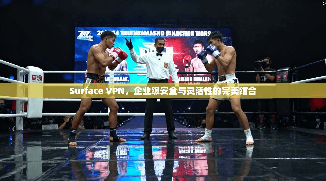 Surface VPN，企业级安全与灵活性的完美结合
