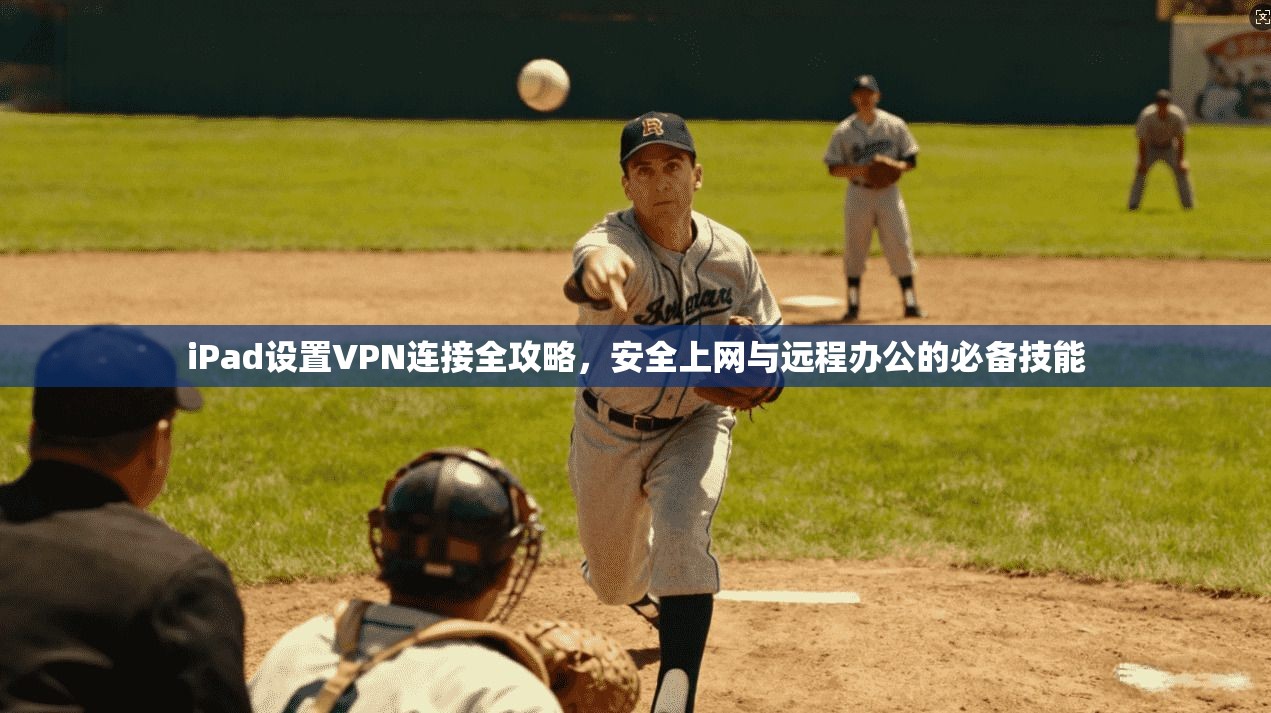 iPad设置VPN连接全攻略，安全上网与远程办公的必备技能