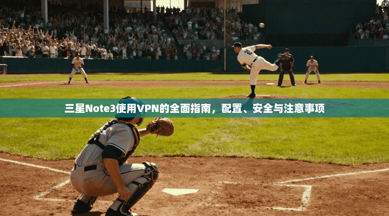 三星Note3使用VPN的全面指南，配置、安全与注意事项
