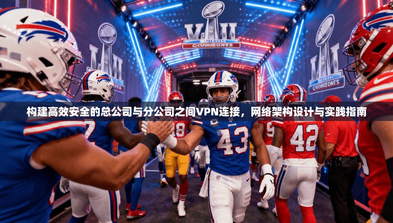 构建高效安全的总公司与分公司之间VPN连接，网络架构设计与实践指南